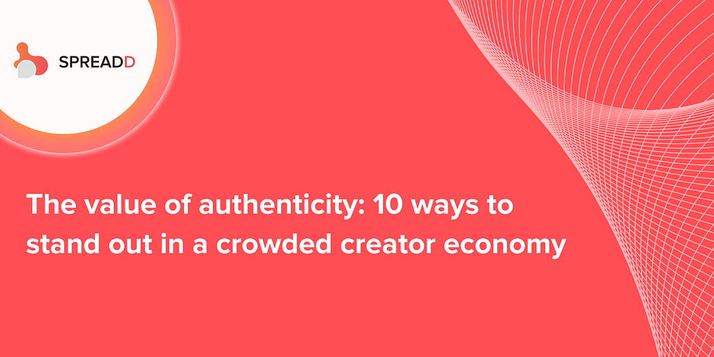 The value of authenticity: 10 ways to stand out in a crowded creator economy