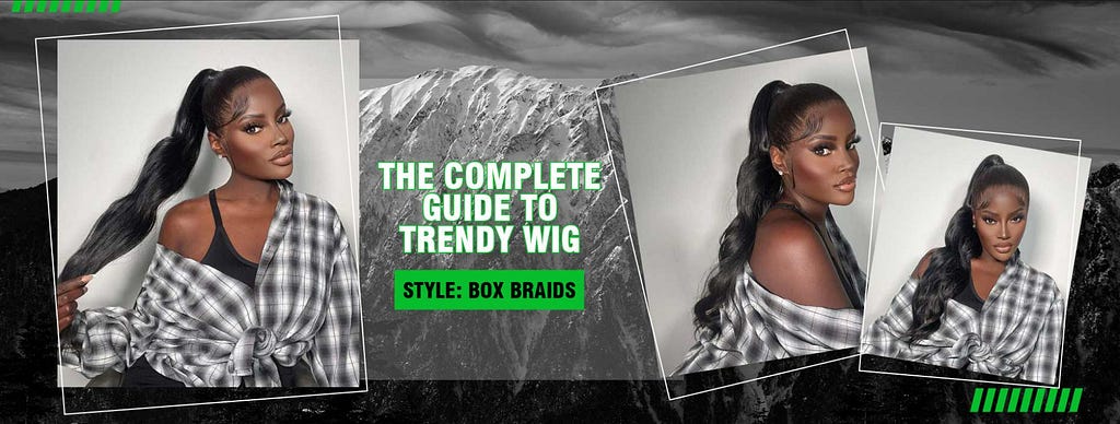 The Complete Guide to Trendy Wig Style: Box Braids