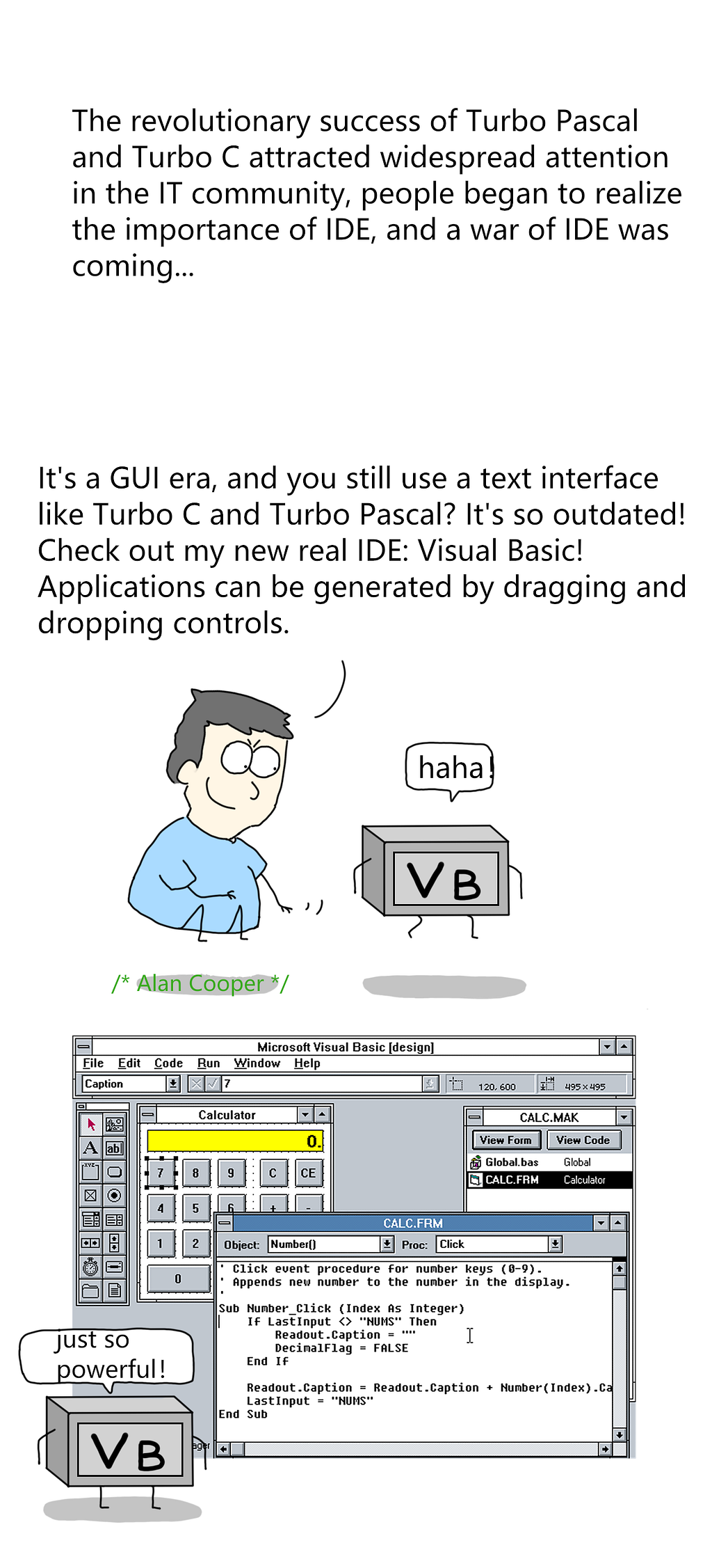 Alan Cooper — It’S a GUI era, and you’re still using a text interface like Turbo C and Turbo Pascal? Outdated! Check out my new IDE: Visual Basic. Apps can be made by dragging and dropping controls.