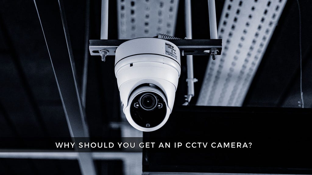 Why Should You Get An IP CCTV Camera?