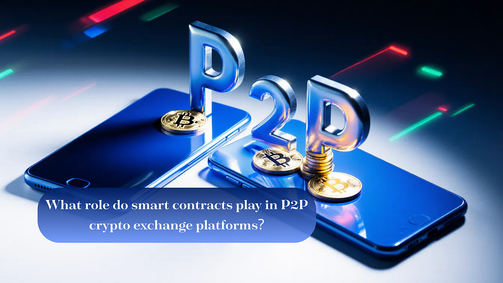 What Role Do Smart Contracts Play in P2P Crypto Exchange Platforms?