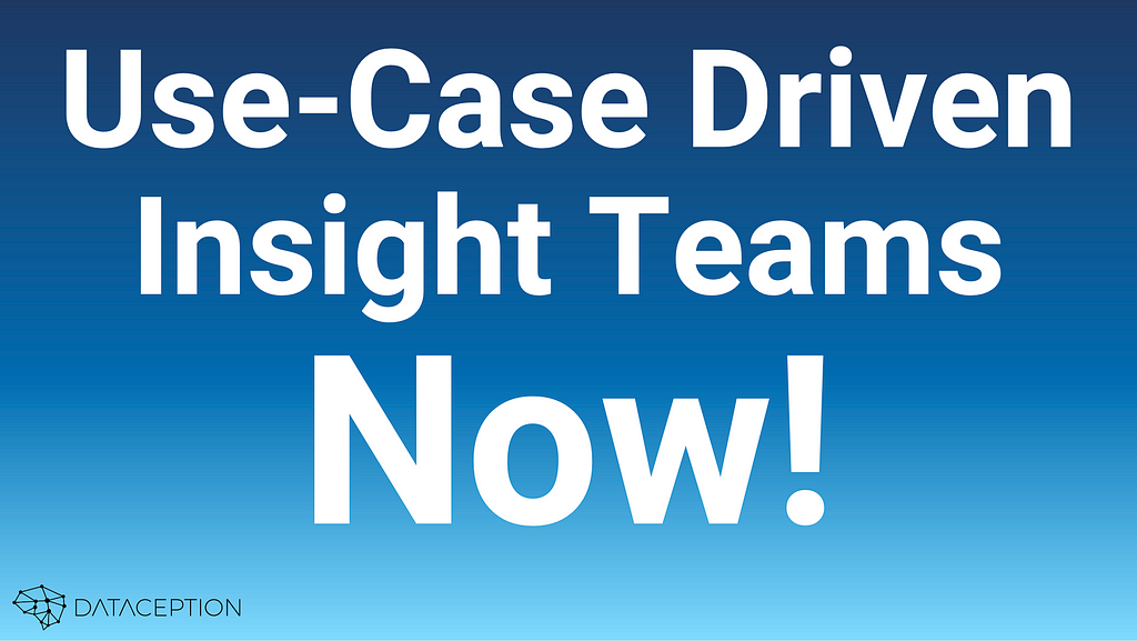Use-Case Driven Insight Teams Now!