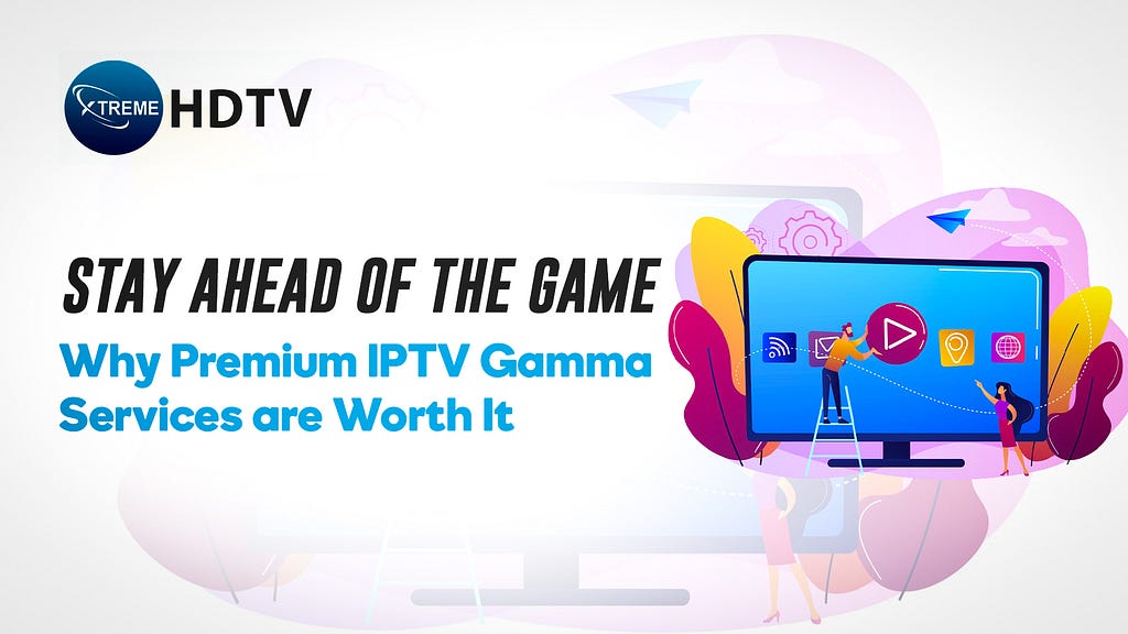 Stay Ahead of the Game: Why Premium Services IPTV Gamma are Worth It