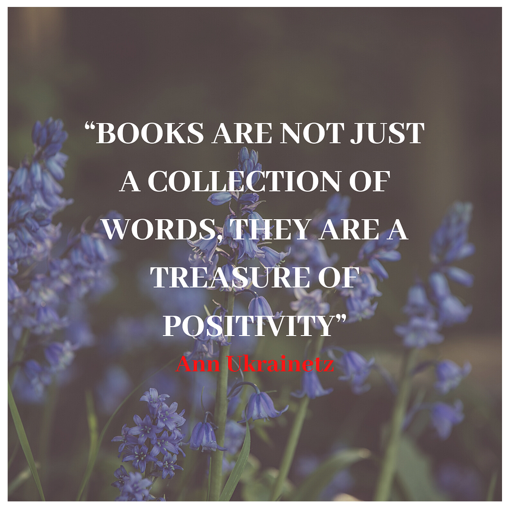 “Books are not just a collection of words, they are a treasure of positivity” — Ann Ukrainetz