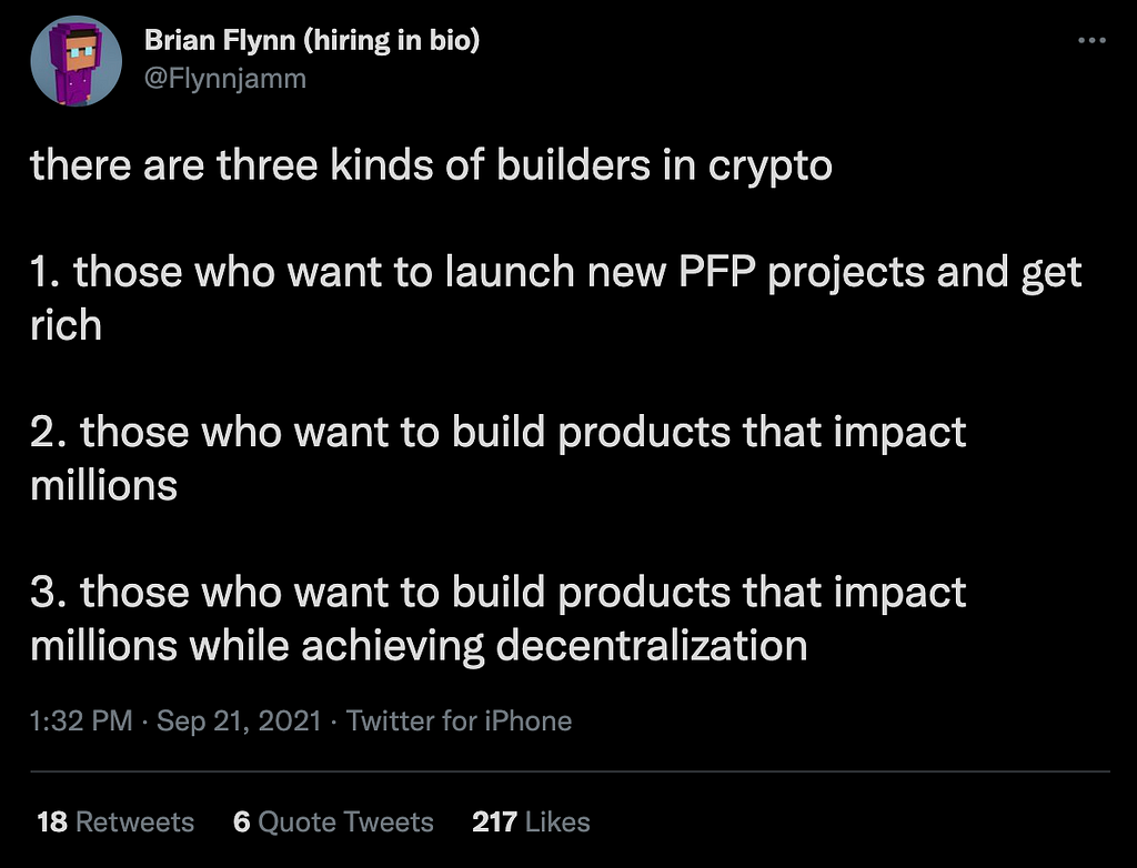 A tweet from Brian Flynn that reads: “there are three kinds of builders in crypto. 1. those who want to launch new PFP projects and get rich. 2. those who want to build products that impact millions. 3. those who want to build products that impact millions while achieving decentralization.”