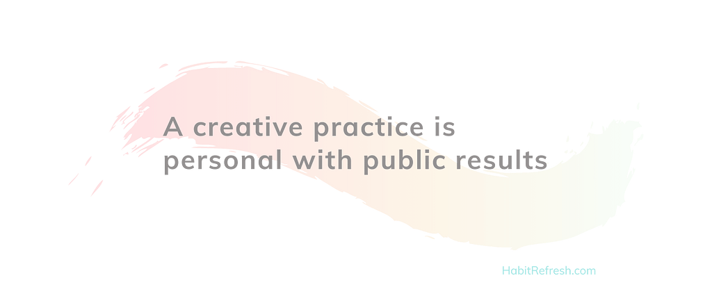 “A creative practice is personal with public results”