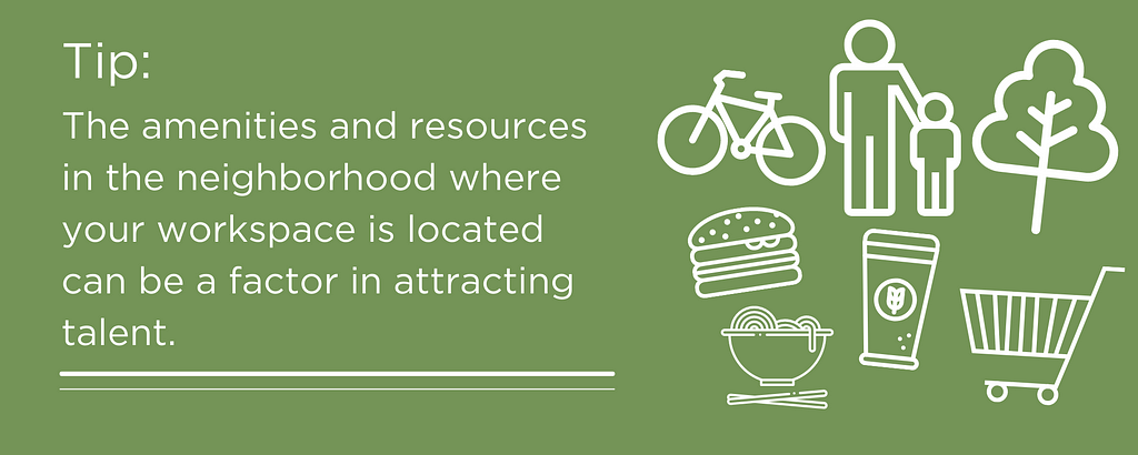 The amenities and resources in the neighborhood where your workspace is located can be a factor in attracting talent.