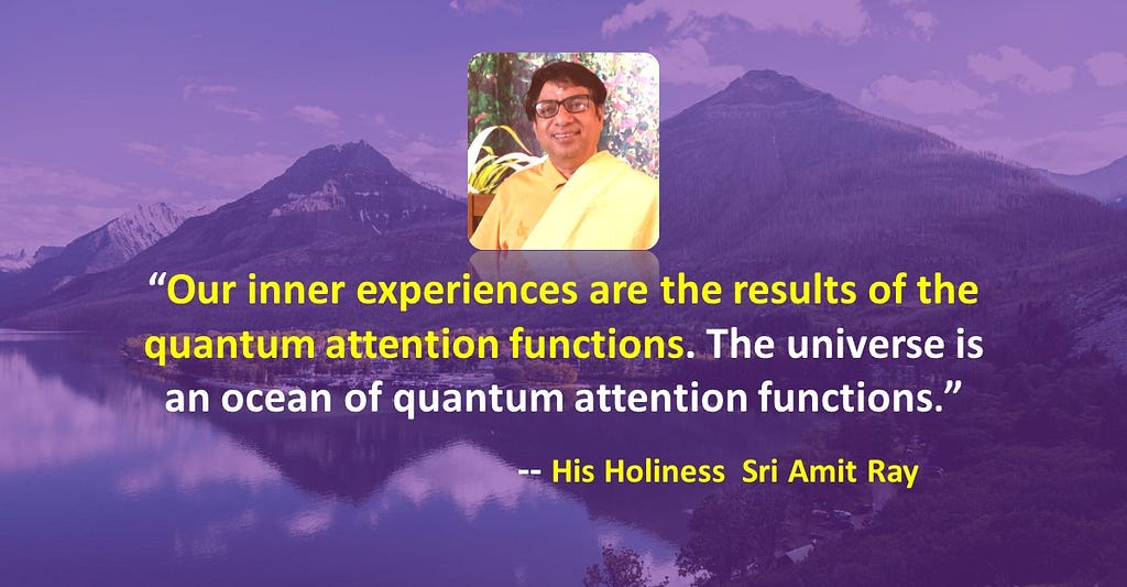 Our inner experiences are the results of the quantum attention functions. The universe is an ocean of quantum attention functions. — Sri Amit Ray