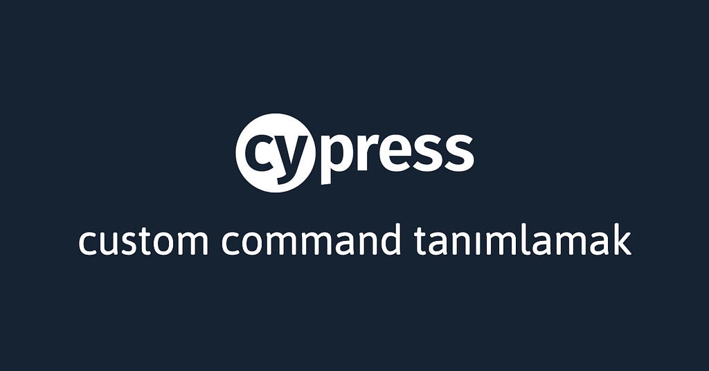 Cypress İpuçları #3: Custom Command Tanımlamak