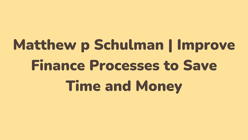 Matthew p Schulman | Improve Finance Processes to Save Time and Money