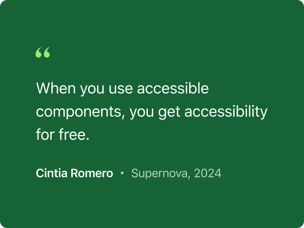 Quote from Cintia Romero’s article published in Supernova in 2024. The quote says: When you use accessible components, you get accessibility for free.