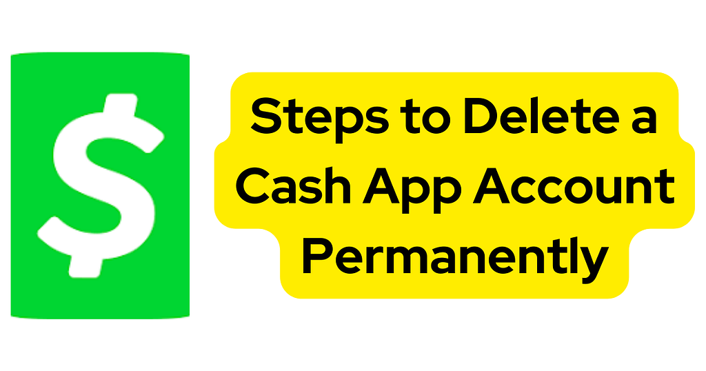 The Cash App logo, a white dollar sign on a bright green background, next to a yellow text box that reads “Steps to Delete a Cash App Account Permanently”.