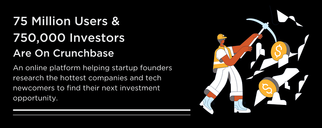 75 Million Users & 750,000 Investors Are On Crunchbase; An online platform helping startup founders research the hottest companies and tech newcomers to find their next investment opportunity.