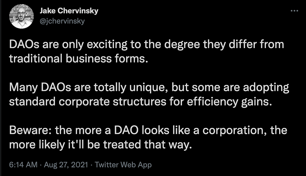 A tweet from Jake Chervinsky that reads, “DAOs are only exciting to the degree they differ from traditional business forms. Many DAOs are totally unique, but some are adopting standard corporate structures for efficiency gains. Beware: the more a DAO looks like a corporation, the more likely it’ll be treated that way.”