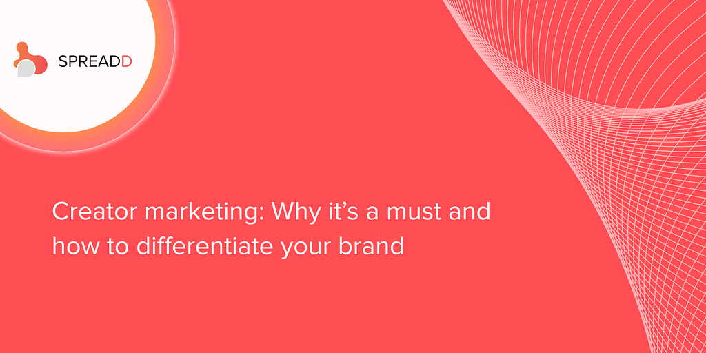 Creator marketing: Why it’s a must and how to differentiate your brand