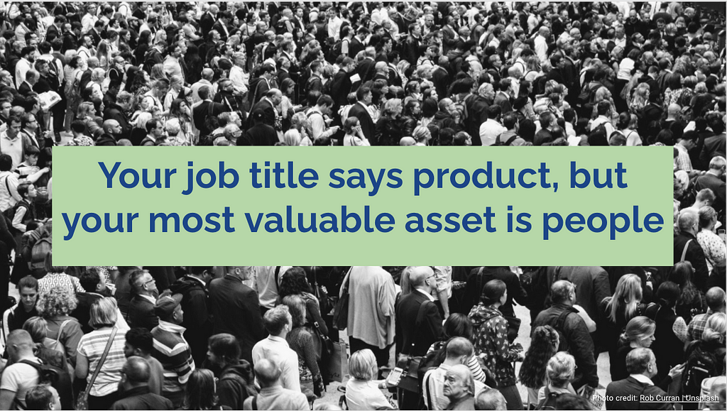 Your job title says product, but your most valuable asset is people