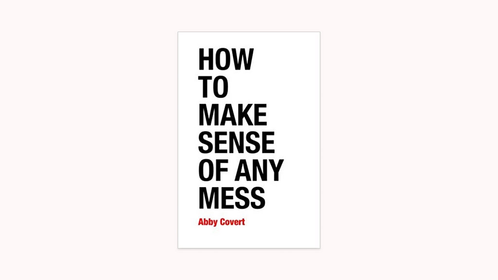 Front cover of the book How to Make Sense of Any Mess by Abby Covert