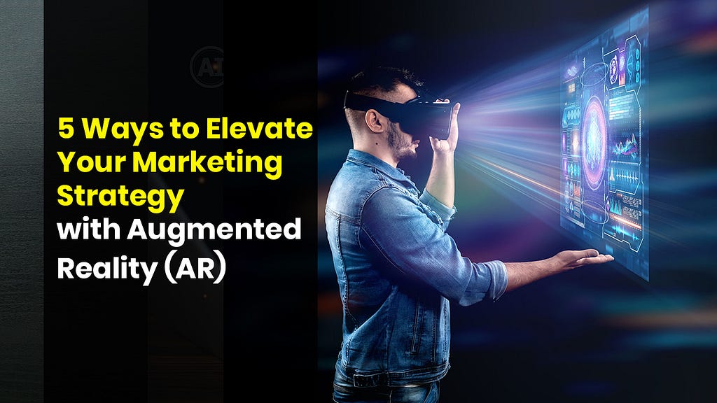 5 Ways to Elevate Your Marketing Strategy with Augmented Reality (AR)