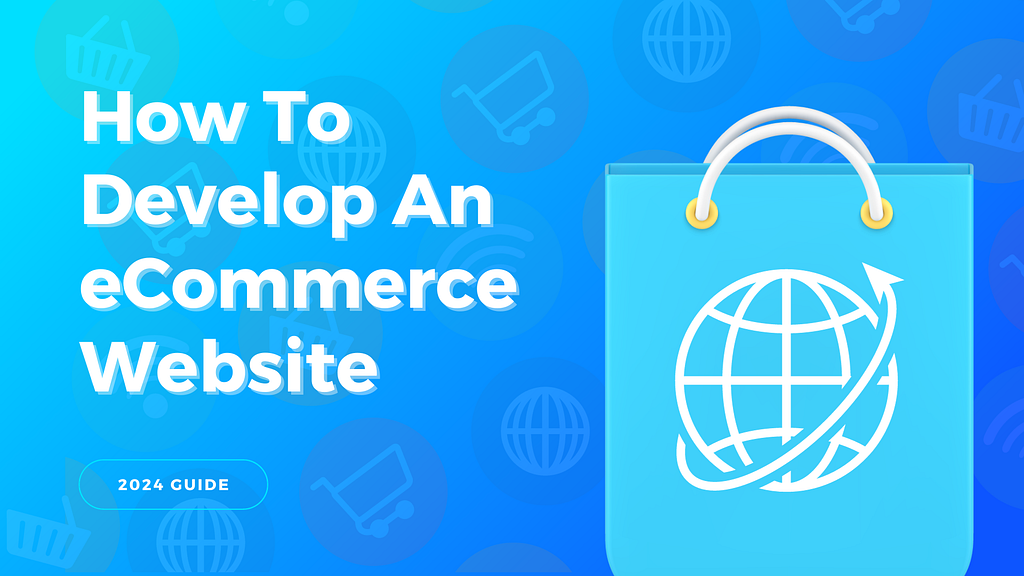 How To Develop An eCommerce Website — 2024 A Complete Guide