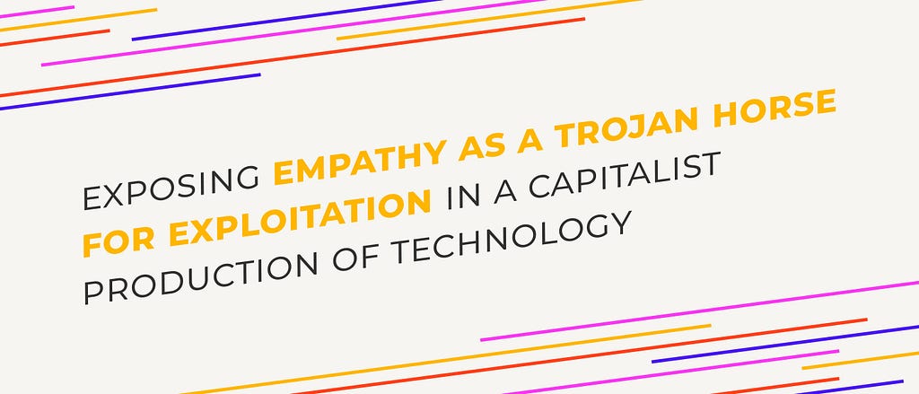 Exposing empathy as a trojan horse for exploitation in a capitalist production of technology