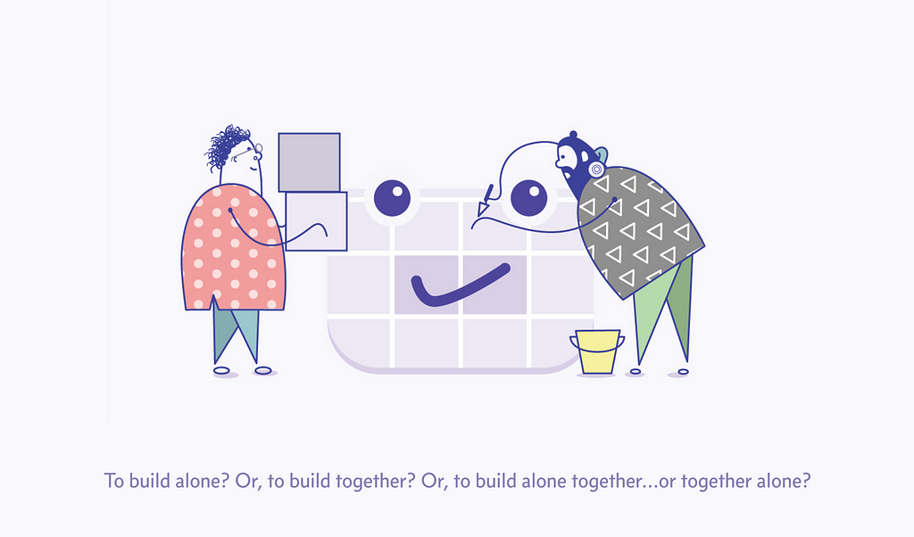 To build alone? Or, to build together? Or, to build alone together… or together alone? (Illustration by Harini Kanan)