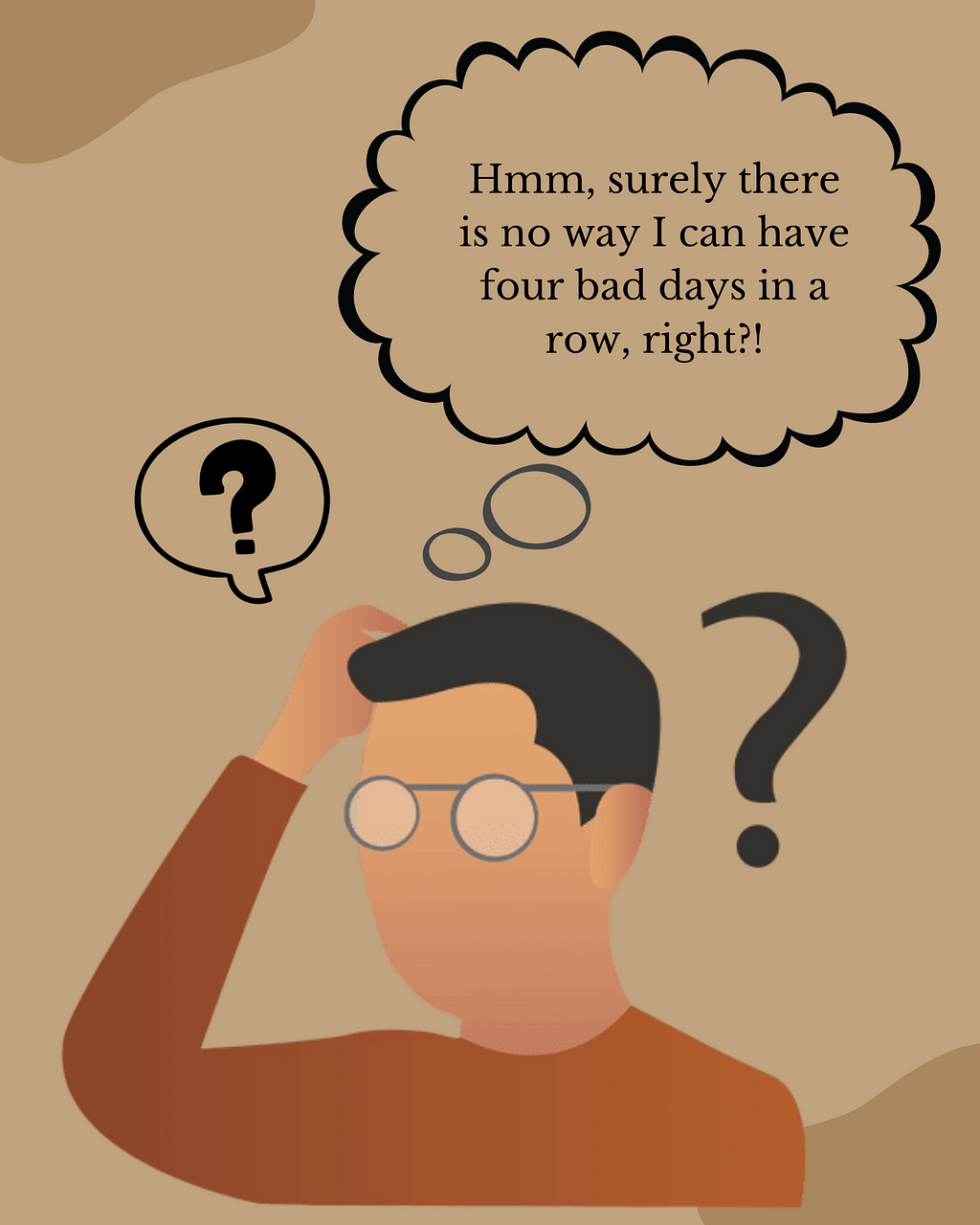 A beige background with an illustration of a man wearing spectacles deep in thought. Question marks surround him, and a thought bubble over his head says, “Hm, surely there is no way I can have four bad days in a row, right?”