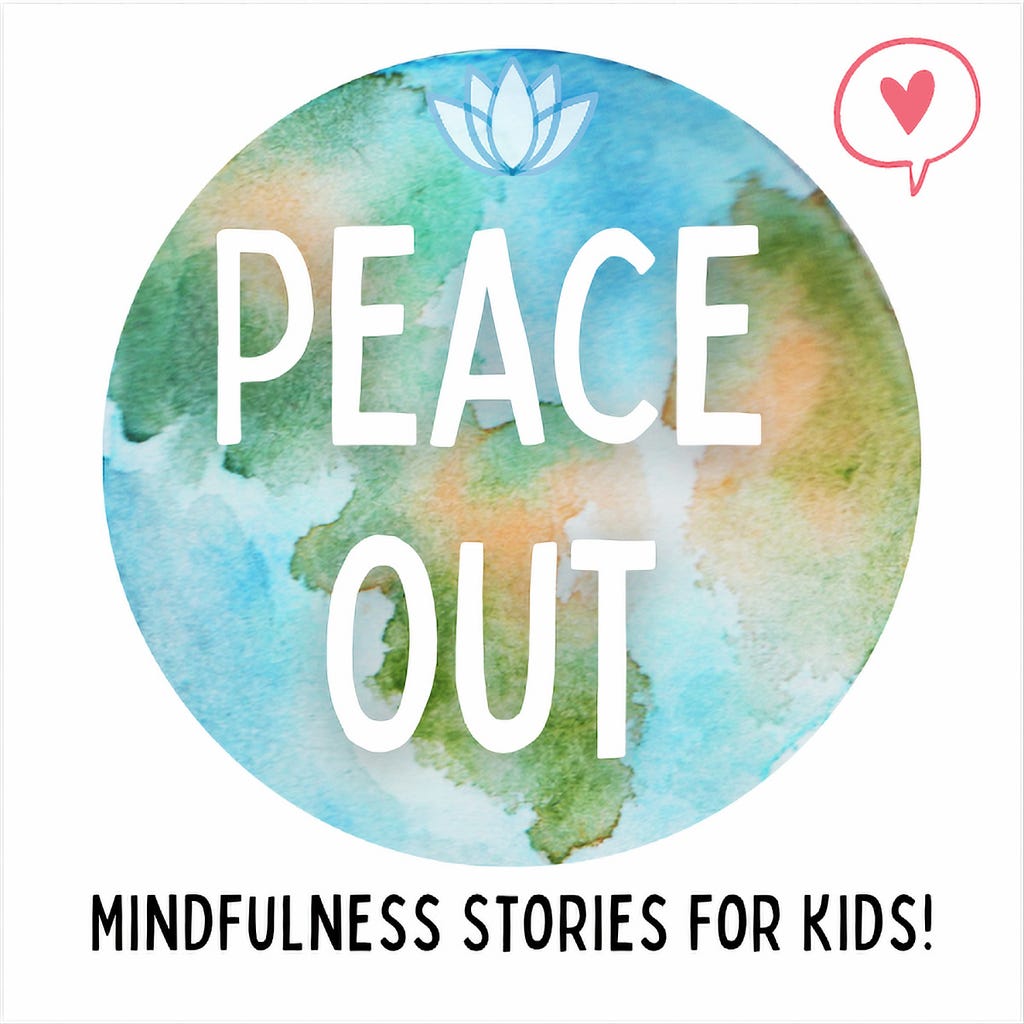 Cover art of Peace out podcast is a water color illustration of the earth with the words “Peace Out” and hand printed text “Mindfulness Stories for Kids!” is underneath. A hand drawn speech bubble is at the top left with a pink heart in the center. Everything is set on a white background.