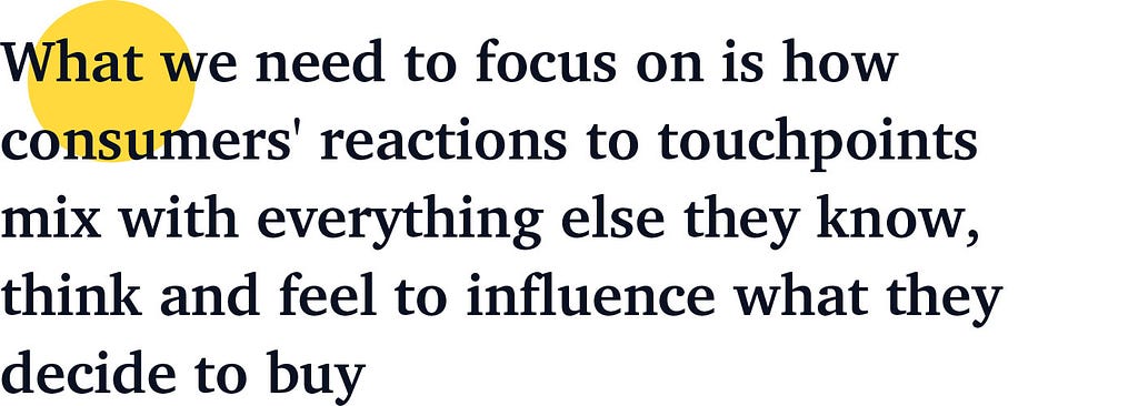 What we need to focus on is how consumers’ reactions to touchpoints mix with everything else they know, think and feel to …