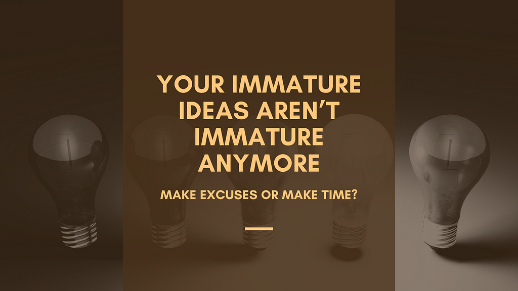 Your Immature Ideas aren’t Immature Anymore