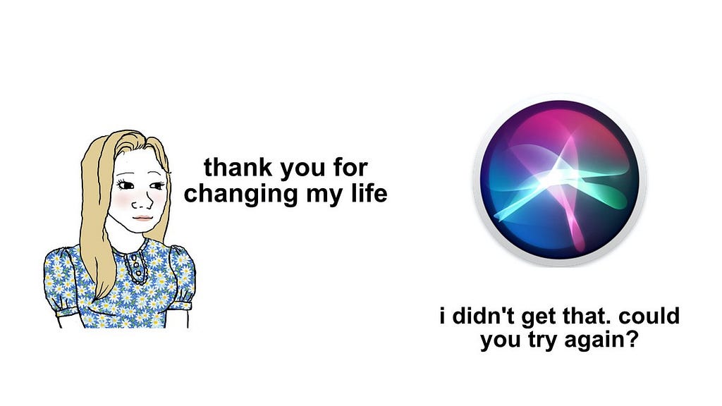 meme template changed into conversation design humor. on the left a woman is blushing and saying, “thank you for changing my life.” on the right, is the Siri voice assistant, responding with, “I didn’t get that. could you try again?”