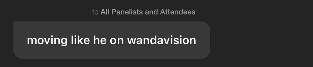 Comment by attendee stating he was moving like he was on WandaVision
