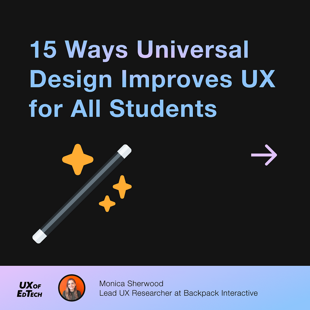 15 Ways Universal Design Improves UX for All Students. Author is Monica Sherwood, Lead UX Researcher at Backpack Interactive.