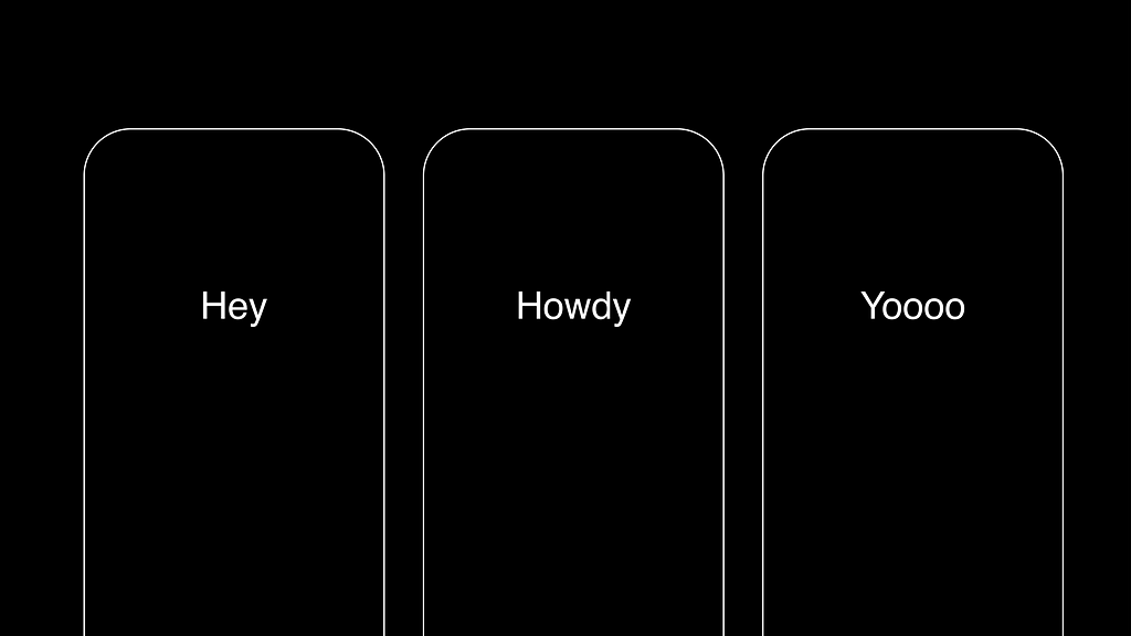 Three app screens that each have exactly one word. One says Hey. Two  says Howdy. The third says Yo, with multiple o’s.