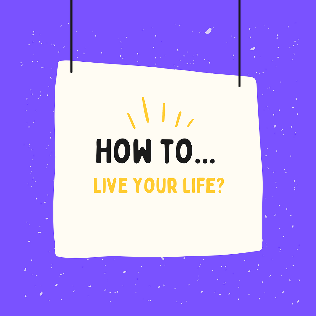 How to live your life