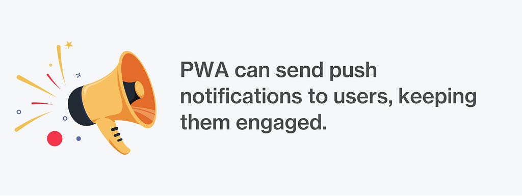 PWA can send push notifications to users keeping them enagegd