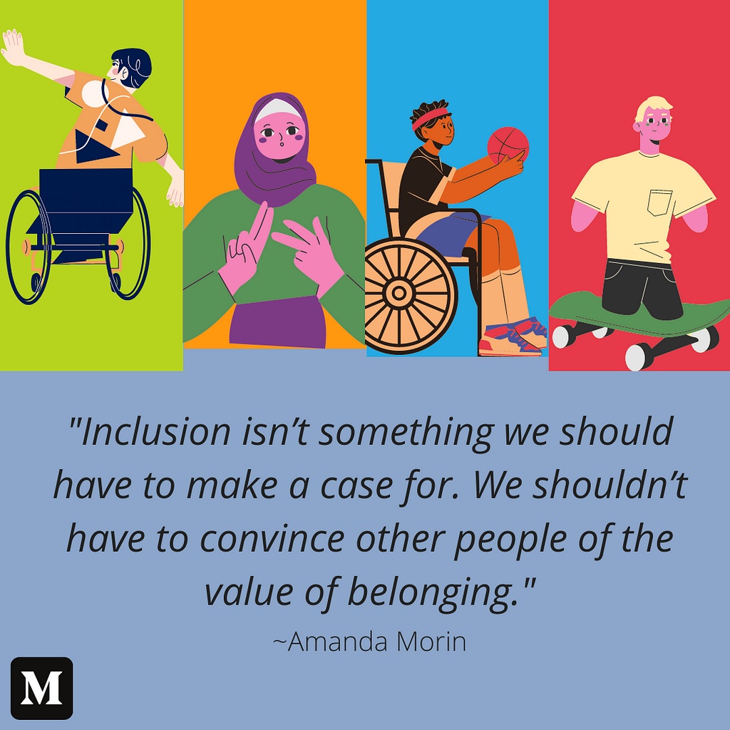 Four panel cartoon style image of disabled people on a colorful background. Underneath their illustrations is the quote “Inclusion isn’t something we should have to make a case for. We shouldn’t have to convince other people of the value of belonging. ~Amanda Morin”