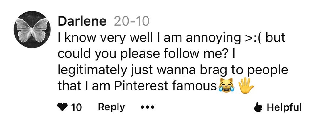 “I know very well I am annoying. but could you please follow me? Legitimately just wanna brag that I am Pinterest famous”