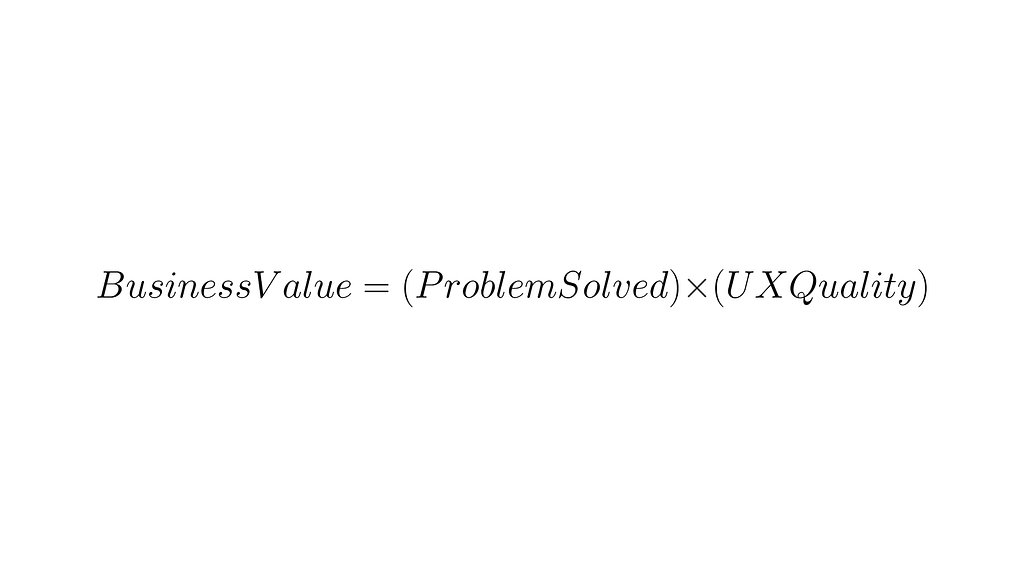 an equation of BusinessValue = ProblemSolved x UXQuality