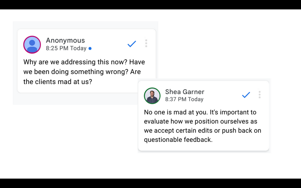 Two Google Doc comments. The first one reads: Why are we addressing this now? Have we been doing something wrong? Are the clients mad at us? Second one reads: No one is mad at you. It’s important to evaluate how we position ourselves as we accept certain edits or push back on questionable feedback.