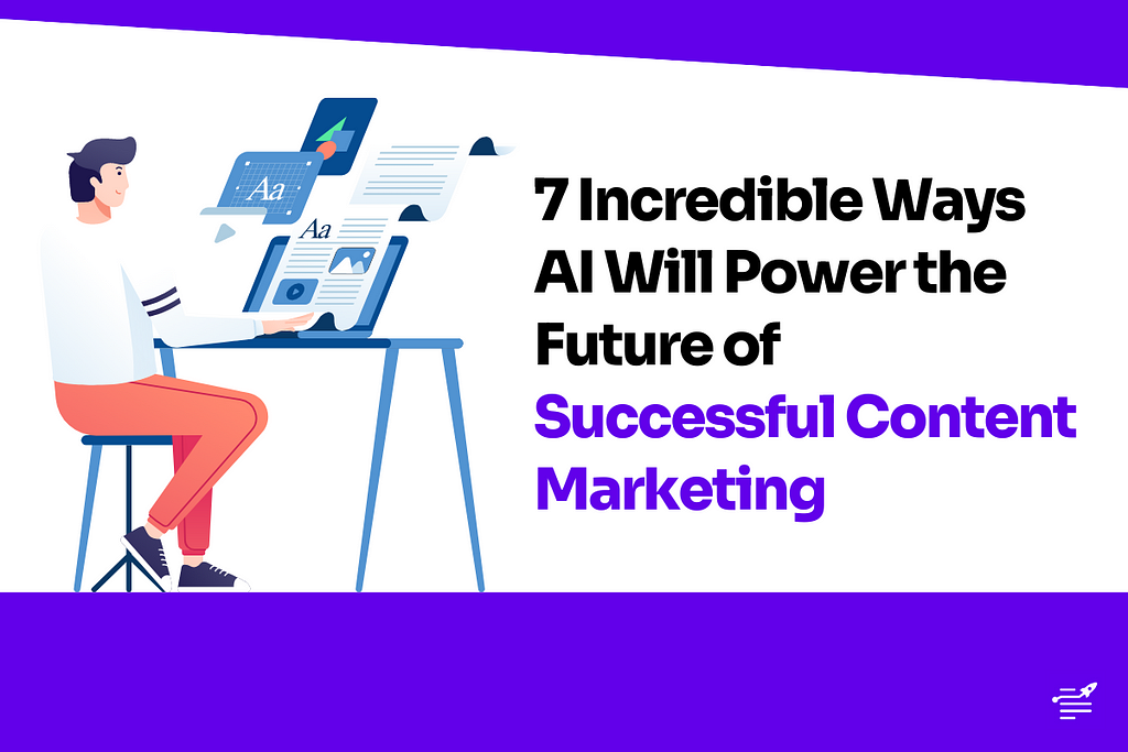 7 Incredible Ways AI Will Power the Future of Successful Content Marketing