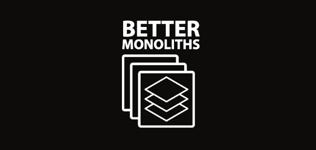 Developing Better Monoliths
