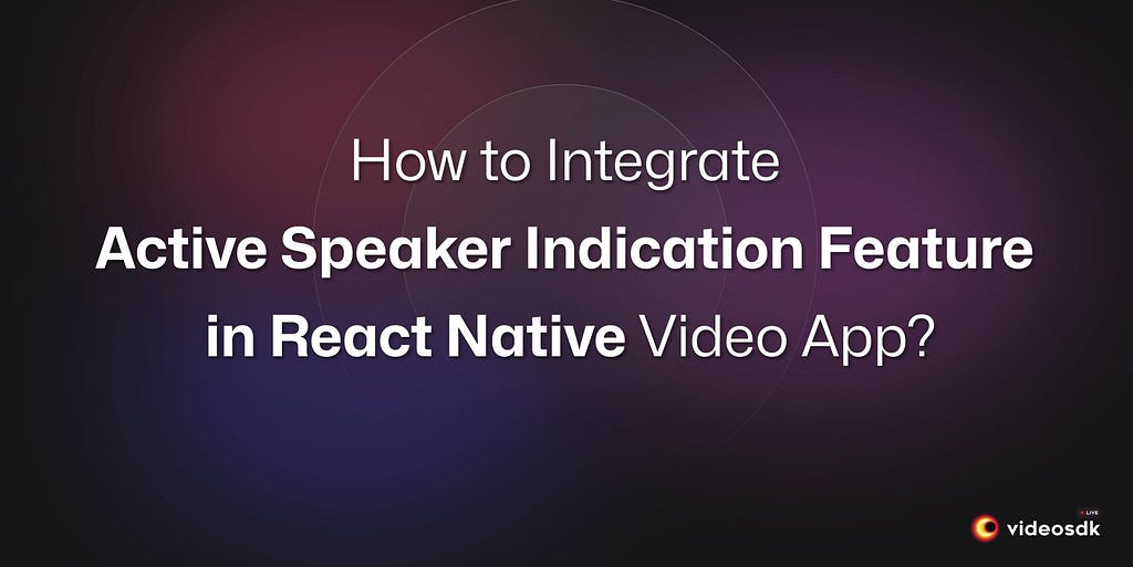 Integrate Active Speaker Indication in React Native Video Calling App