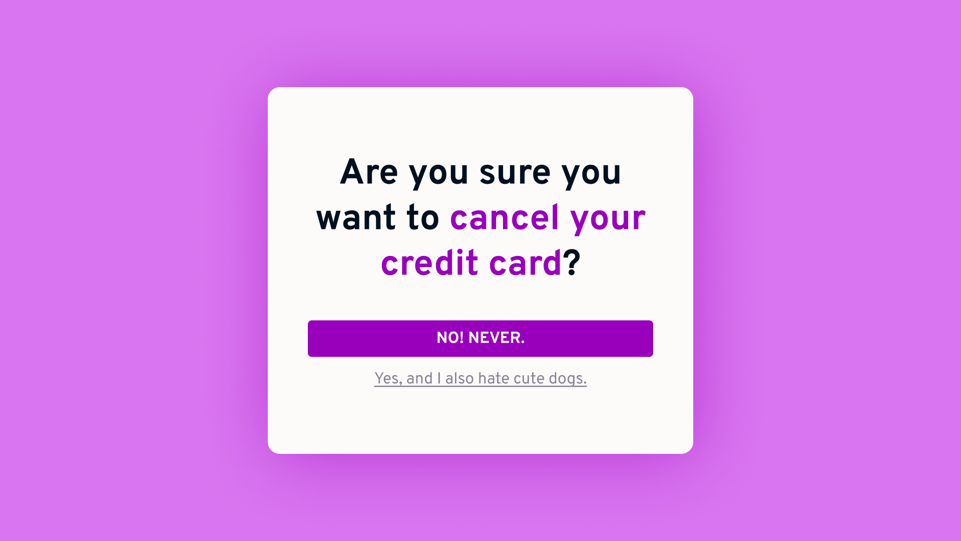An image simulating a cancelation screen. It says “Are you sure you want to cancel your credit cart”. A big button says “No, never”. Below it there’s a tiny link “Yes, and I also hate cute dogs”.