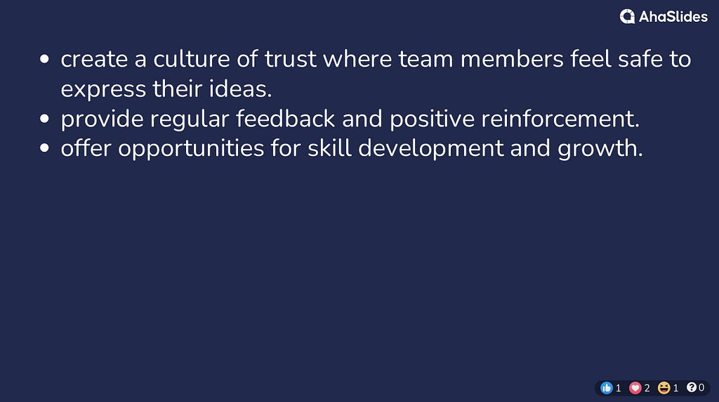 create a culture of trust where team members feel safe to express their ideas. provide regular feedback and positive reinforcement. offer opportunities for skill development and growth.