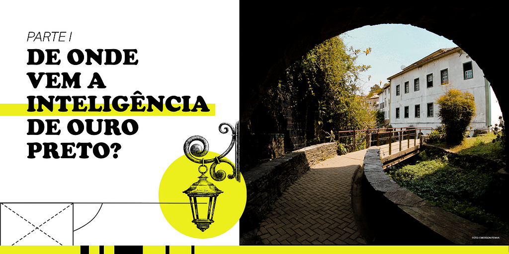 À esquerda se lê: “Parte I: De onde vem a inteligência de Ouro Preto?”, em fonte preta sob fundo branco, com um destaque em amarelo na palavra “inteligência”. Contornos geométricos interagem com a ilustração de um lampião em preto e branco, localizado sobre com um círculo preenchido de amarelo. À direita, foto da saída de um túnel, onde se vê um casarão histórico, árvores, céu azul iluminado e uma ponte logo após o arco da saída.