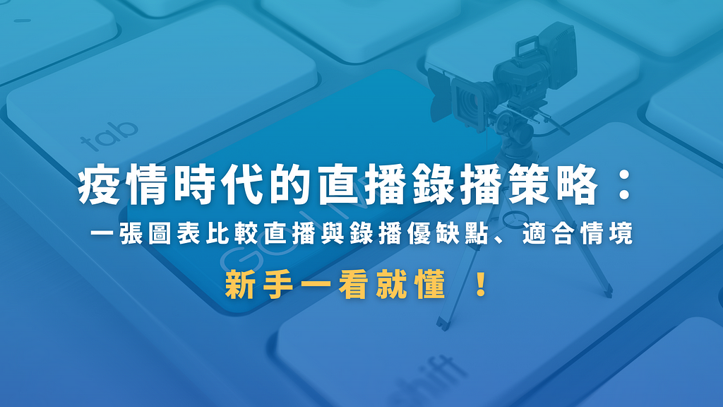 疫情時代的直播錄播策略：一張圖表比較直播與錄播優缺點、適合情境，新手一看就懂 ！