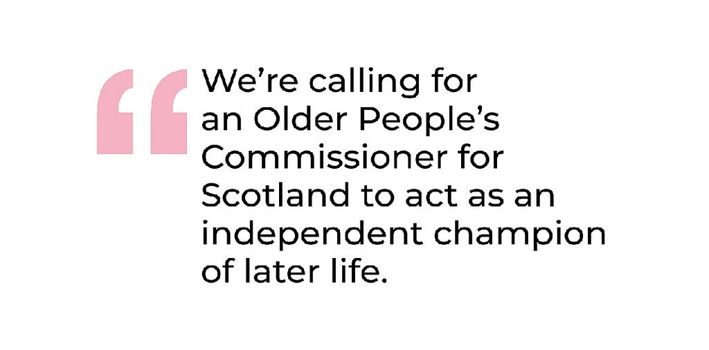 White graphic featuring a larger pink quotation mark. A quote reads: We’re calling for an Older People’s Commissioner for Scotland to act as an independent champion of later life.