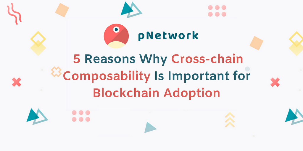 5 Reasons Why Cross-chain Composability Is Important for Blockchain Adoption