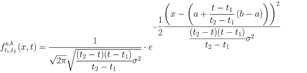 f^{a, b}_{t_1, t_2} \left(x, t \right) = \dfrac{1}{\sqrt{2\pi}\sqrt{\dfrac{(t_2 — t)(t — t_1)}{t_2-t_1}\sigma²}} \cdot e^{-\dfrac{1}{2}\dfrac{{\left( x- \left(a+\dfrac{t-t_1}{t_2 — t_1}\left( b — a\right) \right) \right)}²}{\dfrac{(t_2 — t)(t — t_1)}{t_2-t_1}\sigma²}}