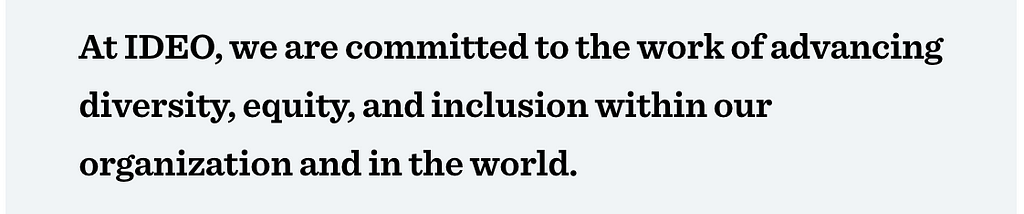 “At IDEO, we are committed to the work of advancing diversity, equity, and inclusion within our organization and in the world.”